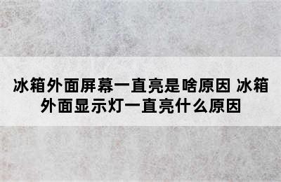 冰箱外面屏幕一直亮是啥原因 冰箱外面显示灯一直亮什么原因